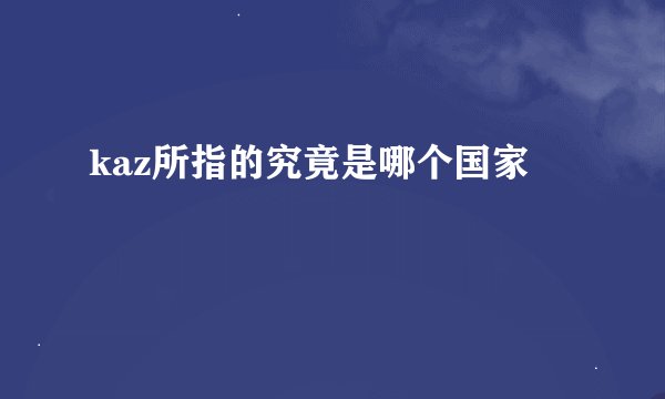kaz所指的究竟是哪个国家