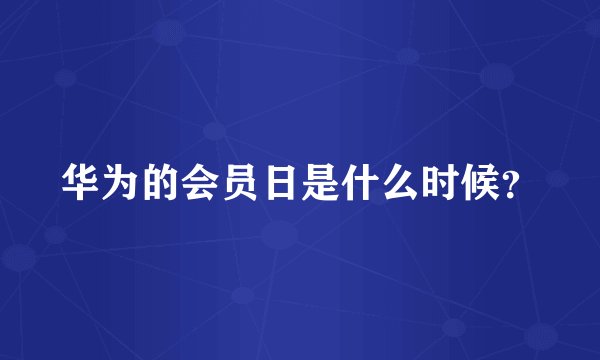 华为的会员日是什么时候？