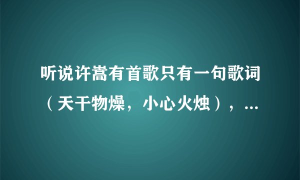 听说许嵩有首歌只有一句歌词（天干物燥，小心火烛），歌名是什么。