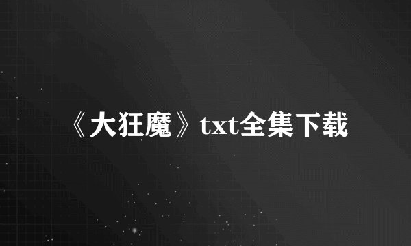《大狂魔》txt全集下载