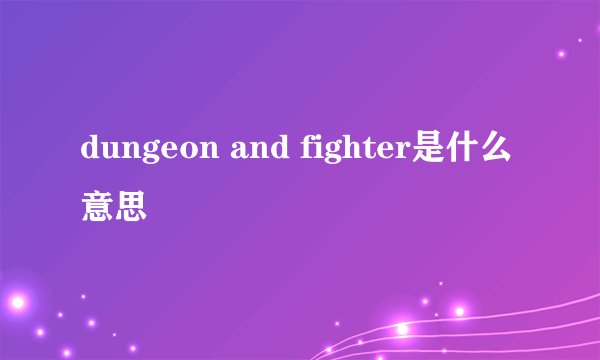 dungeon and fighter是什么意思