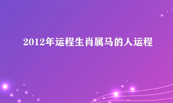 2012年运程生肖属马的人运程