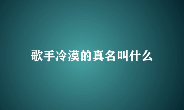歌手冷漠的真名叫什么
