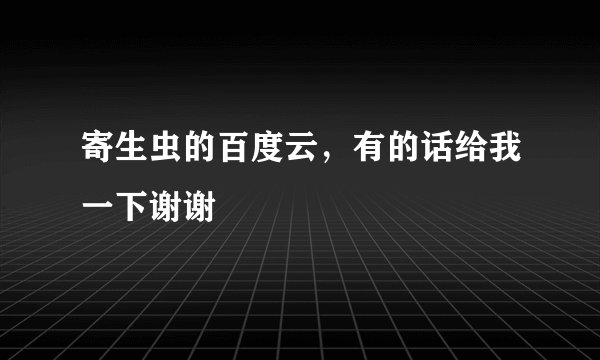 寄生虫的百度云，有的话给我一下谢谢