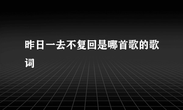 昨日一去不复回是哪首歌的歌词