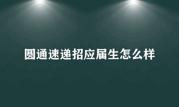圆通速递招应届生怎么样