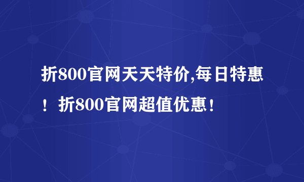 折800官网天天特价,每日特惠！折800官网超值优惠！