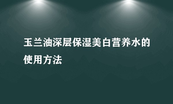 玉兰油深层保湿美白营养水的使用方法