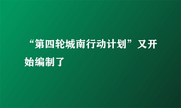 “第四轮城南行动计划”又开始编制了