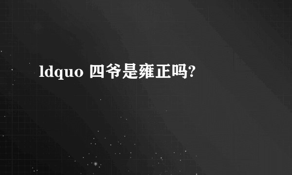 ldquo 四爷是雍正吗?