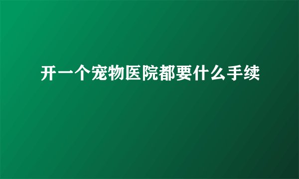 开一个宠物医院都要什么手续