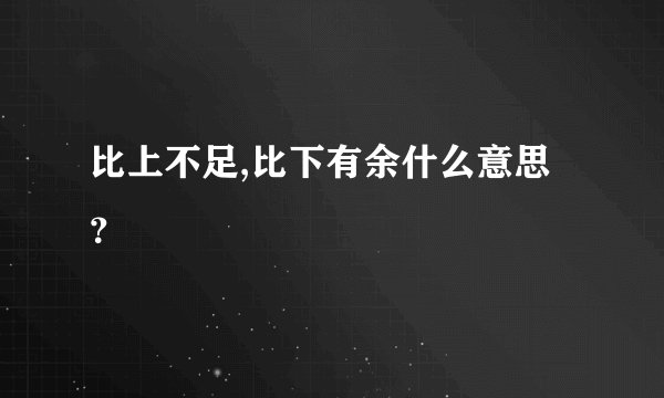 比上不足,比下有余什么意思？