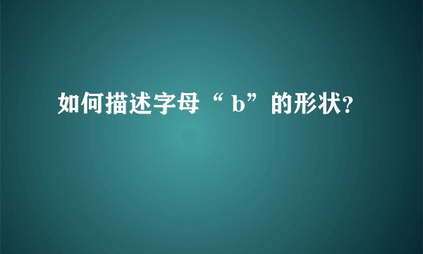如何描述字母“ b”的形状？