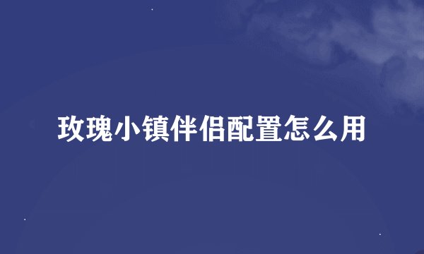 玫瑰小镇伴侣配置怎么用