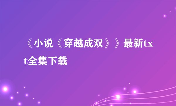 《小说《穿越成双》》最新txt全集下载
