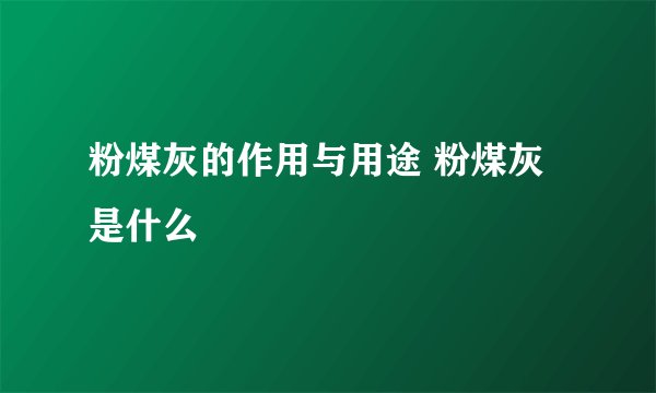 粉煤灰的作用与用途 粉煤灰是什么