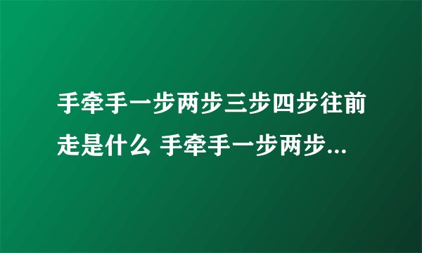 手牵手一步两步三步四步往前走是什么 手牵手一步两步三步四步往前走是什么歌
