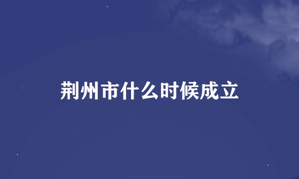 荆州市什么时候成立