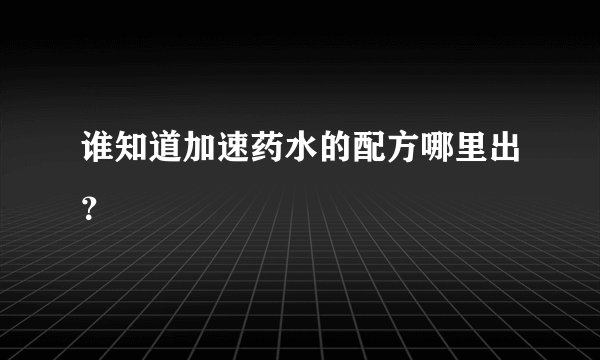谁知道加速药水的配方哪里出？