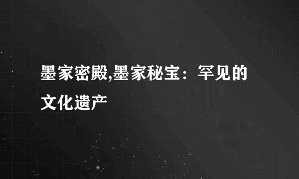 墨家密殿,墨家秘宝：罕见的文化遗产