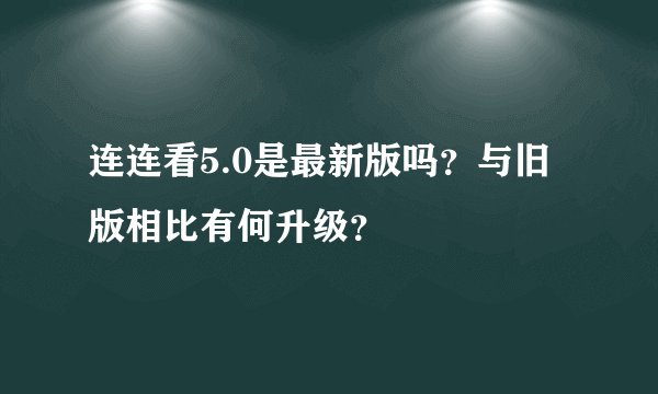 连连看5.0是最新版吗？与旧版相比有何升级？