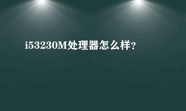 i53230M处理器怎么样？