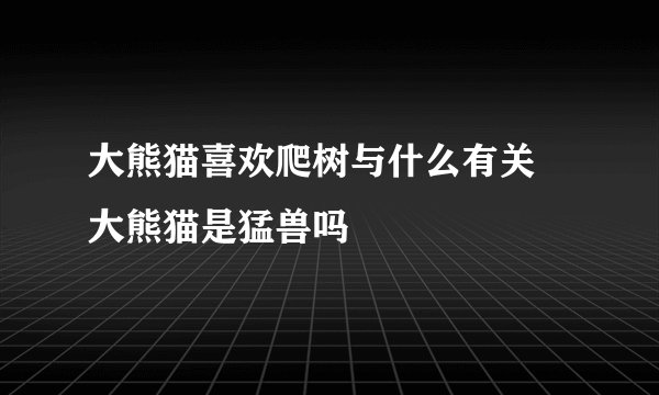大熊猫喜欢爬树与什么有关 大熊猫是猛兽吗