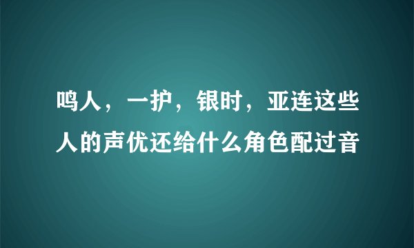 鸣人，一护，银时，亚连这些人的声优还给什么角色配过音