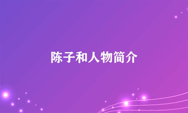 陈子和人物简介