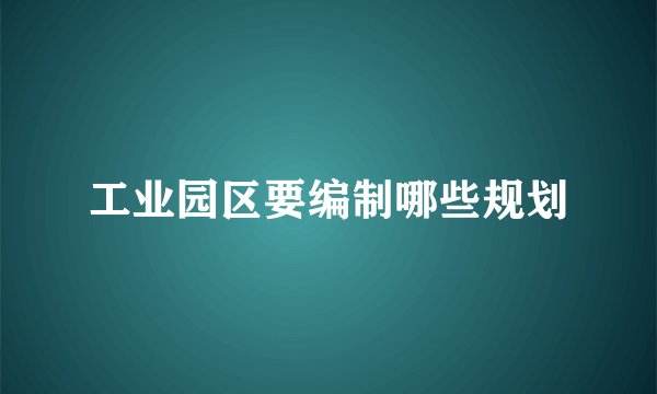 工业园区要编制哪些规划