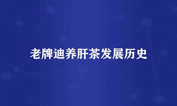 老牌迪养肝茶发展历史
