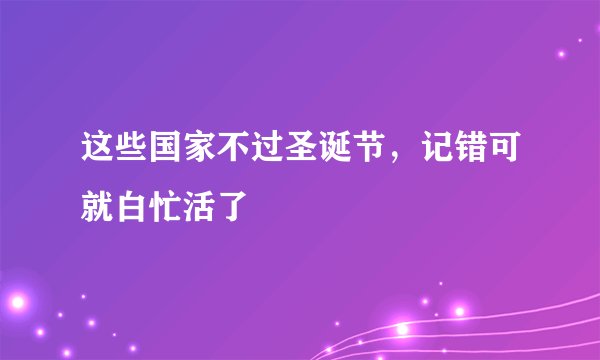 这些国家不过圣诞节，记错可就白忙活了