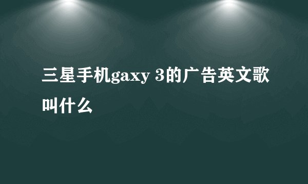 三星手机gaxy 3的广告英文歌叫什么