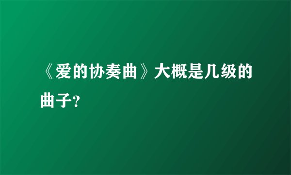 《爱的协奏曲》大概是几级的曲子？