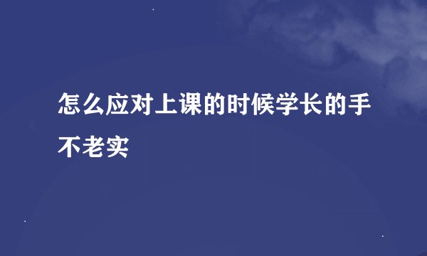怎么应对上课的时候学长的手不老实