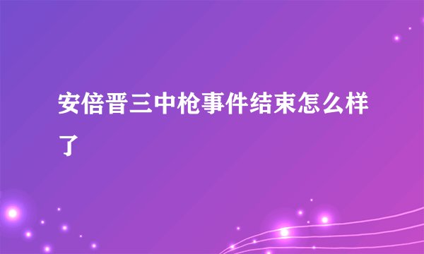 安倍晋三中枪事件结束怎么样了