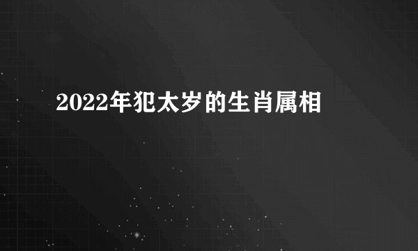 2022年犯太岁的生肖属相