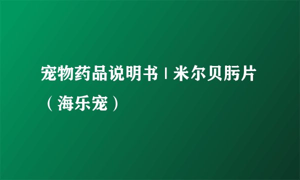 宠物药品说明书 | 米尔贝肟片（海乐宠）