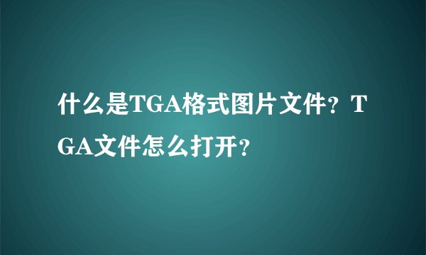 什么是TGA格式图片文件？TGA文件怎么打开？