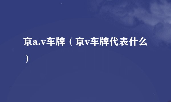 京a.v车牌（京v车牌代表什么）