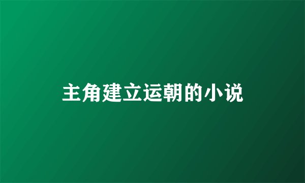 主角建立运朝的小说