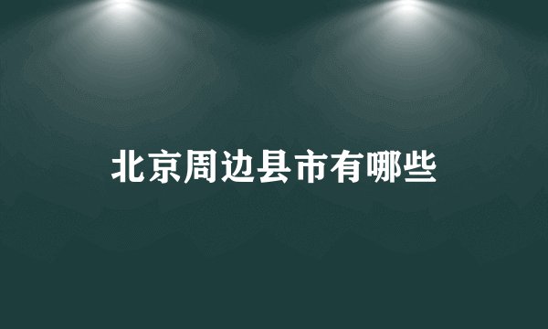 北京周边县市有哪些