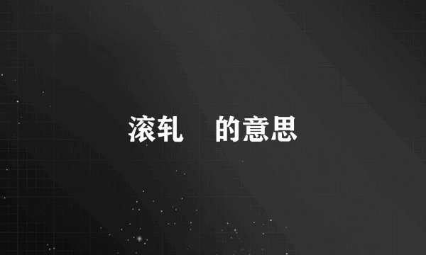 滚轧 的意思
