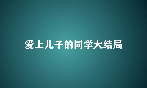爱上儿子的同学大结局