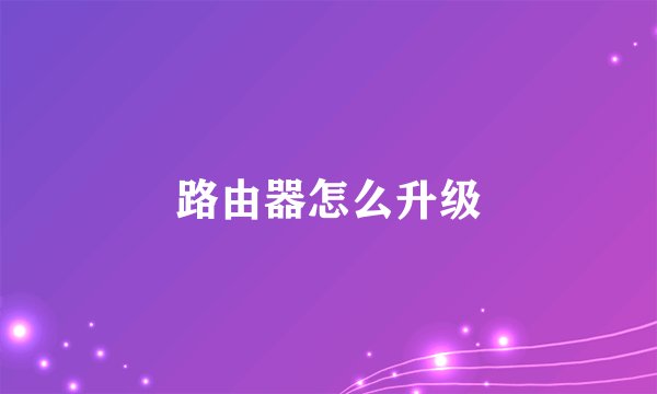 路由器怎么升级