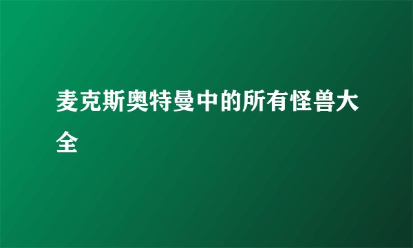 麦克斯奥特曼中的所有怪兽大全