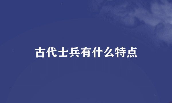 古代士兵有什么特点