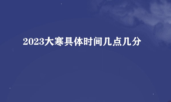 2023大寒具体时间几点几分