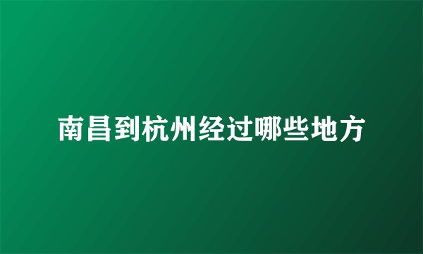 南昌到杭州经过哪些地方
