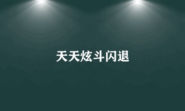 天天炫斗闪退